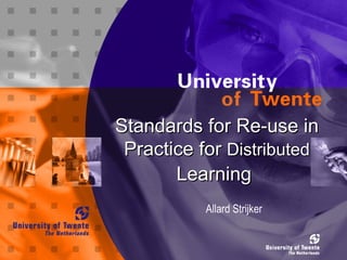 Standards for Re-use in Practice for  Distributed  Learning   Allard Strijker 