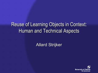 Reuse of Learning Objects in Context: Human and Technical Aspects Allard Strijker 