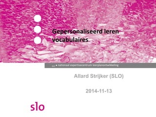 Gepersonaliseerd leren 
vocabulaires 
SLO ● nationaal expertisecentrum leerplanontwikkeling 
Allard Strijker (SLO) 
2014-11-13 
 