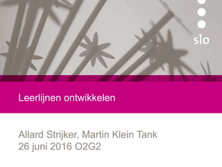 Leerlijnen ontwikkelen
Allard Strijker, Martin Klein Tank
26 juni 2016 O2G2
 