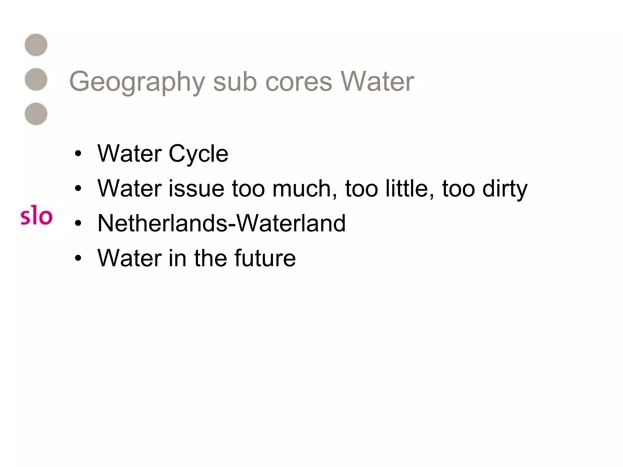 Geography sub cores WaterWater Cycle Water issue too much, too little, too dirty Netherlands-WaterlandWater in the future