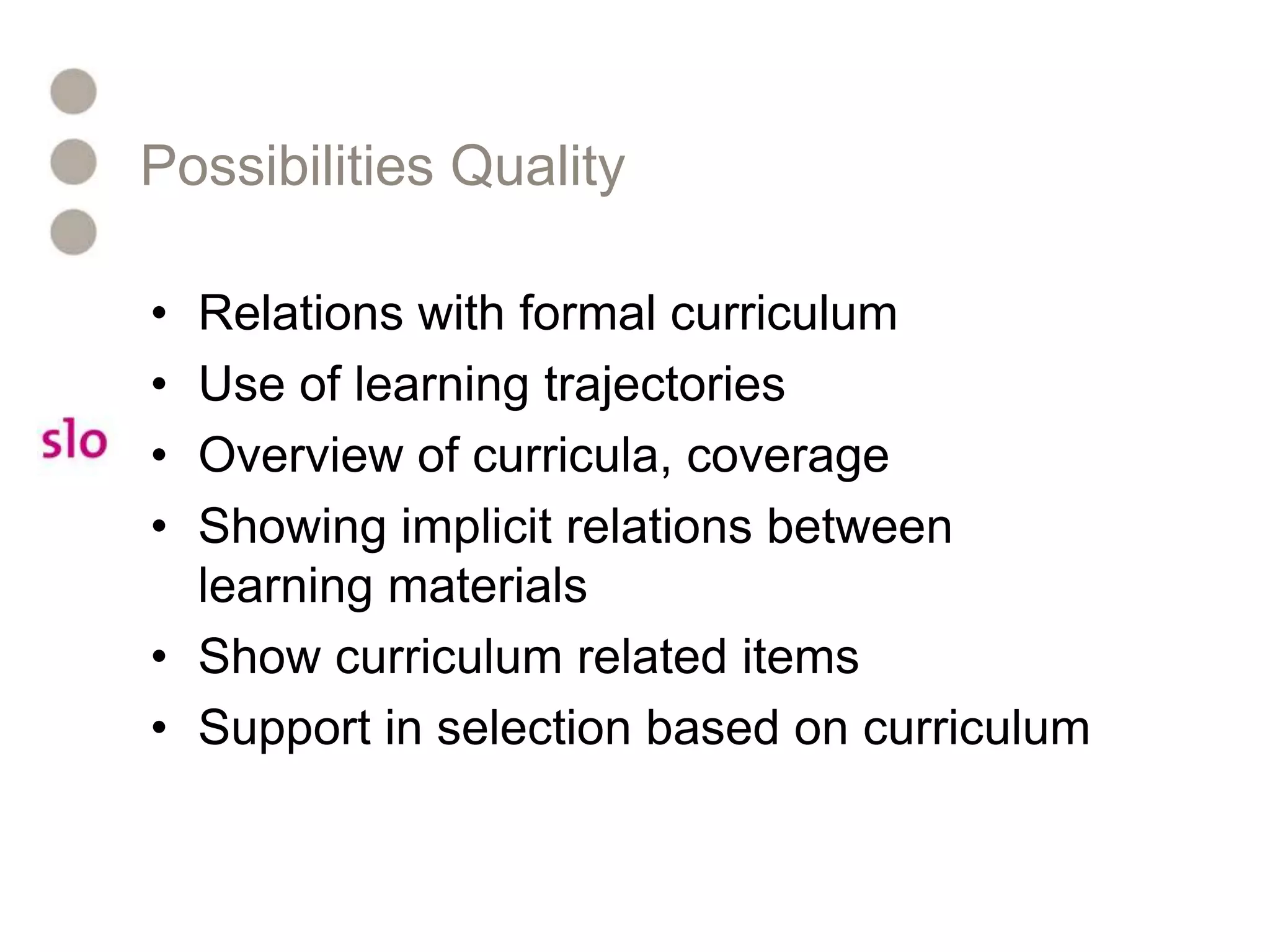 Possibilities QualityRelations with formal curriculumUse of learning trajectoriesOverview of curricula, coverageShowing implicit relations between learning materialsShow curriculum related itemsSupport in selection based on curriculum