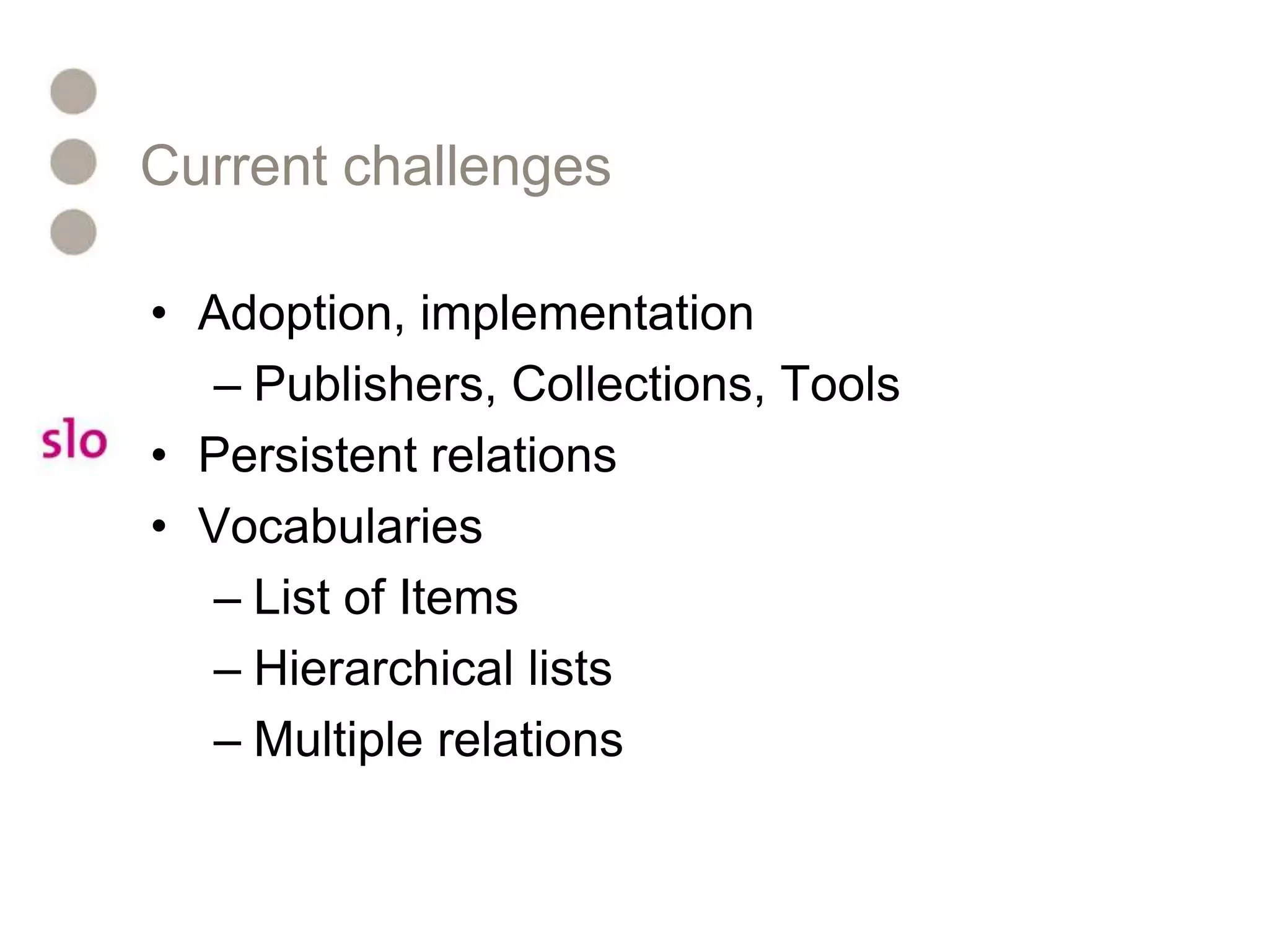Current challengesAdoption, implementation Publishers, Collections, ToolsPersistent relationsVocabularies List of ItemsHierarchical listsMultiple relations