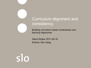 Curriculum alignment and consistency Building curriculum based vocabularies and learning trajectories. Allard Strijker 2011-05-18  Edrene, Den Haag 