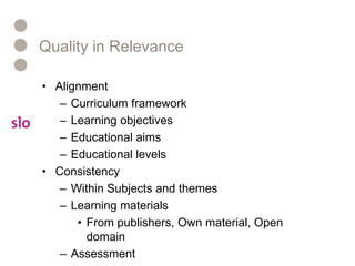 Quality in RelevanceAlignmentCurriculum frameworkLearning objectivesEducational aimsEducational levels ConsistencyWithin Subjects and themesLearning materialsFrom publishers, Own material, Open domainAssessment
