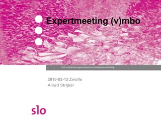 SLO ● nationaal expertisecentrum leerplanontwikkeling
Expertmeeting (v)mbo
2019-02-12 Zwolle
Allard Strijker
 