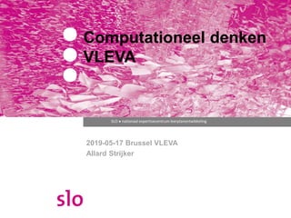 SLO ● nationaal expertisecentrum leerplanontwikkeling
Computationeel denken
VLEVA
2019-05-17 Brussel VLEVA
Allard Strijker
 