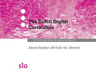 SLO ● Netherlands institute for curriculum development
Allard Strijker 2015-03-10, Utrecht
Dutch Digital Curriculum
Framework and
Personalized Learning
 