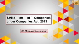 Strike off of Companies
under Companies Act, 2013
CS Meenakshi Jayaraman
 