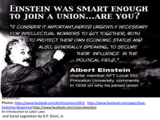References:
Photos: https://www.facebook.com/Artofresistance2012 https://www.facebook.com/pages/SaveCollective-Bargaining https://www.facebook.com/unions4workers
An Introduction to Labor Laws

and Social Legislation by D.P. Disini, Jr.

 