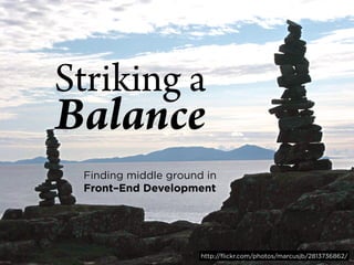 Striking a
Balance
 Finding middle ground in
 Front–End Development




                      http://flickr.com/photos/marcusjb/2813736862/
 