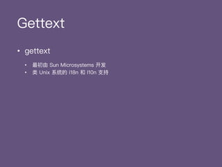 Gettext
• gettext
• 最初由 Sun Microsystems 开发
• 类 Unix 系统的 i18n 和 l10n ⽀支持
• GNU gettext
• 由 GNU 在 1995 年年发布
• ⽬目前最常⻅见的gette...