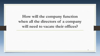 How will the company function
when all the directors of a company
will need to vacate their offices?
49
 