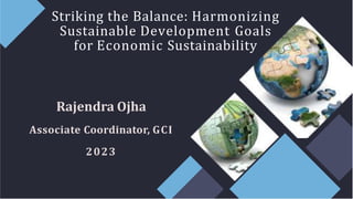 Striking the Balance: Harmonizing
Sustainable Development Goals
for Economic Sustainability
Rajendra Ojha
Associate Coordinator, GCI
2023
 