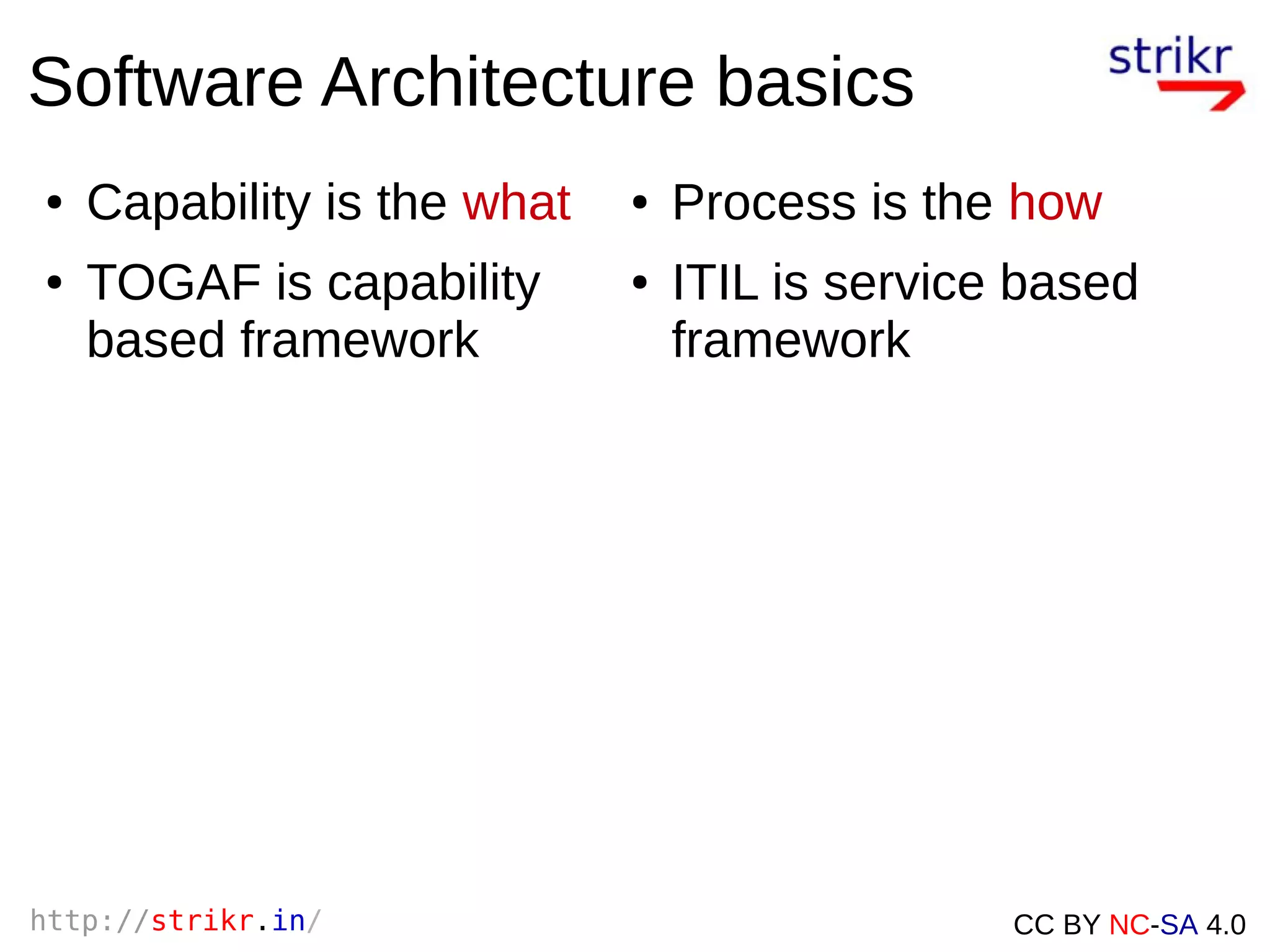 http://strikr.in/ CC BY NC-SA 4.0
Software Architecture basics
● Capability is the what
● TOGAF is capability
based framework
● Process is the how
● ITIL is service based
framework
 