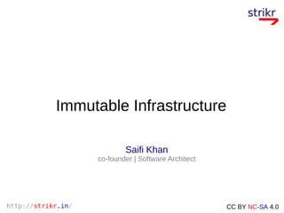 http://strikr.in/ CC BY NC-SA 4.0
Immutable Infrastructure
Saifi Khan
co-founder | Software Architect
 
