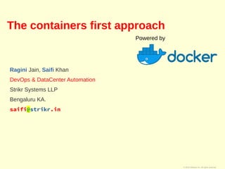 © 2010 VMware Inc. All rights reserved
The containers first approach
Ragini Jain, Saifi Khan
DevOps & DataCenter Automation
Strikr Systems LLP
Bengaluru KA.
saifi@strikr.in
Powered by
 