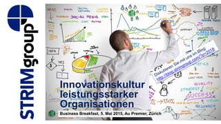 Innovationskultur
leistungsstarker
Organisationen
Business Breakfast, 5. Mai 2015, Au Premier, Zürich
 