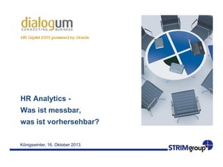 Königswinter, 16. Oktober 2013
HR Analytics -
Was ist messbar,
was ist vorhersehbar?
 