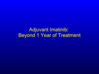 Adjuvant Imatinib:
Beyond 1 Year of Treatment
 