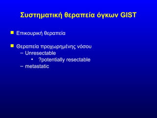 Συστηματική θεραπεία όγκων GIST
 Επικουρική θεραπεία
 Θεραπεία προχωρημένης νόσου
– Unresectable
• ?potentially resectable
– metastatic
 