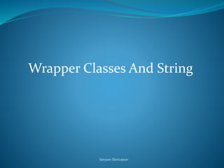 Wrapper Classes And String 
Satyam Shrivastav 
 