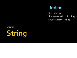 Chapter - 7
• Introduction
• Representation of string
• Operation on string
 