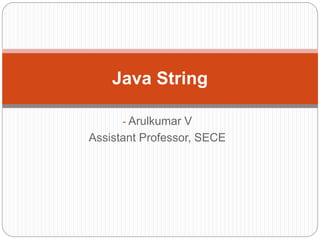 - Arulkumar V
Assistant Professor, SECE
Java String
 