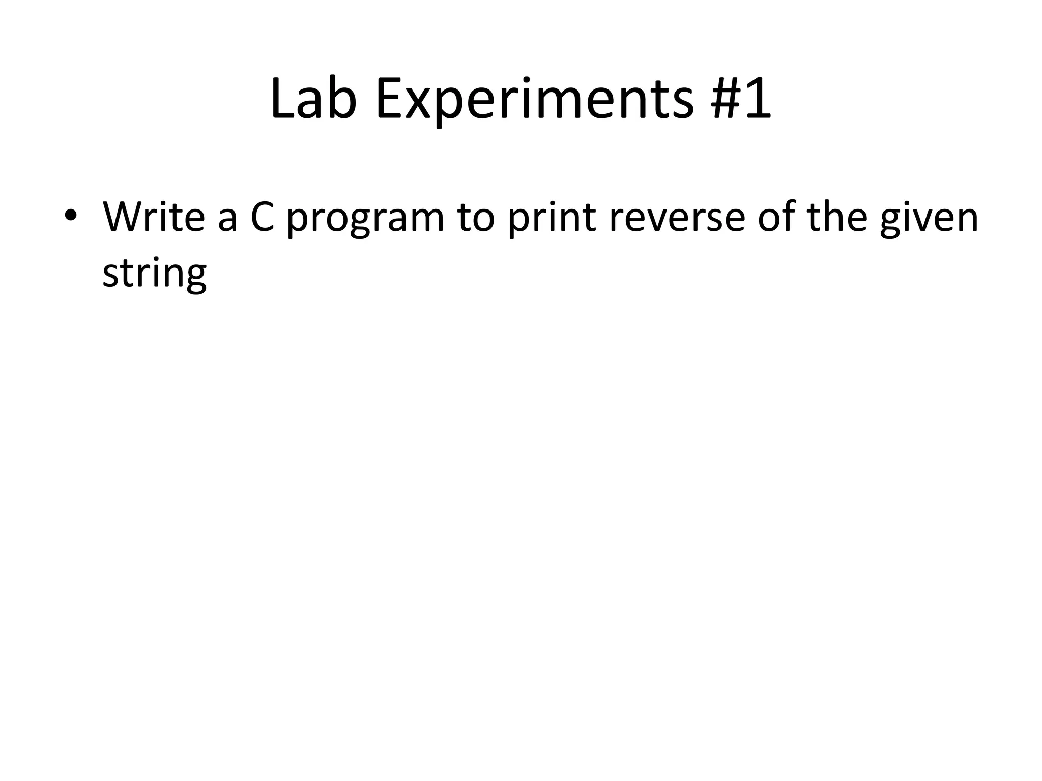 Lab Experiments #1
• Write a C program to print reverse of the given
string
 