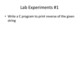 Lab Experiments #1
• Write a C program to print reverse of the given
string
 
