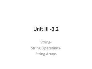 Unit III -3.2
String-
String Operations-
String Arrays
 