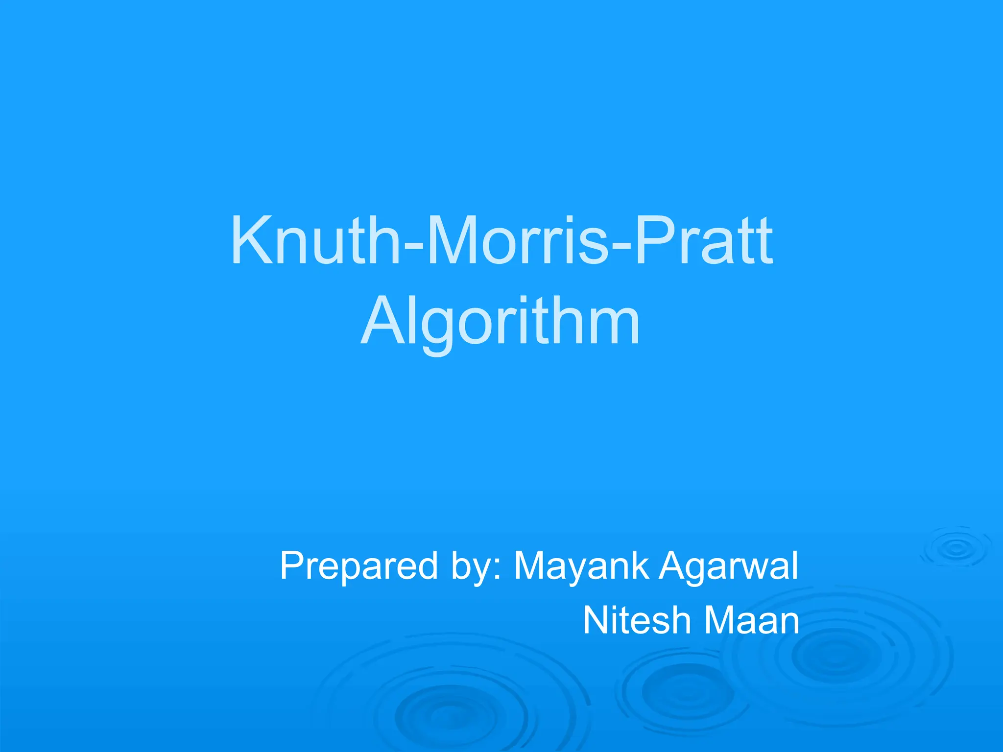 Knuth-Morris-Pratt
Algorithm
Prepared by: Mayank Agarwal
Nitesh Maan
 