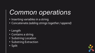 Common operations
• Inserting variables in a string
• Concatenate (adding strings together / append)
• Length
• Contains a...