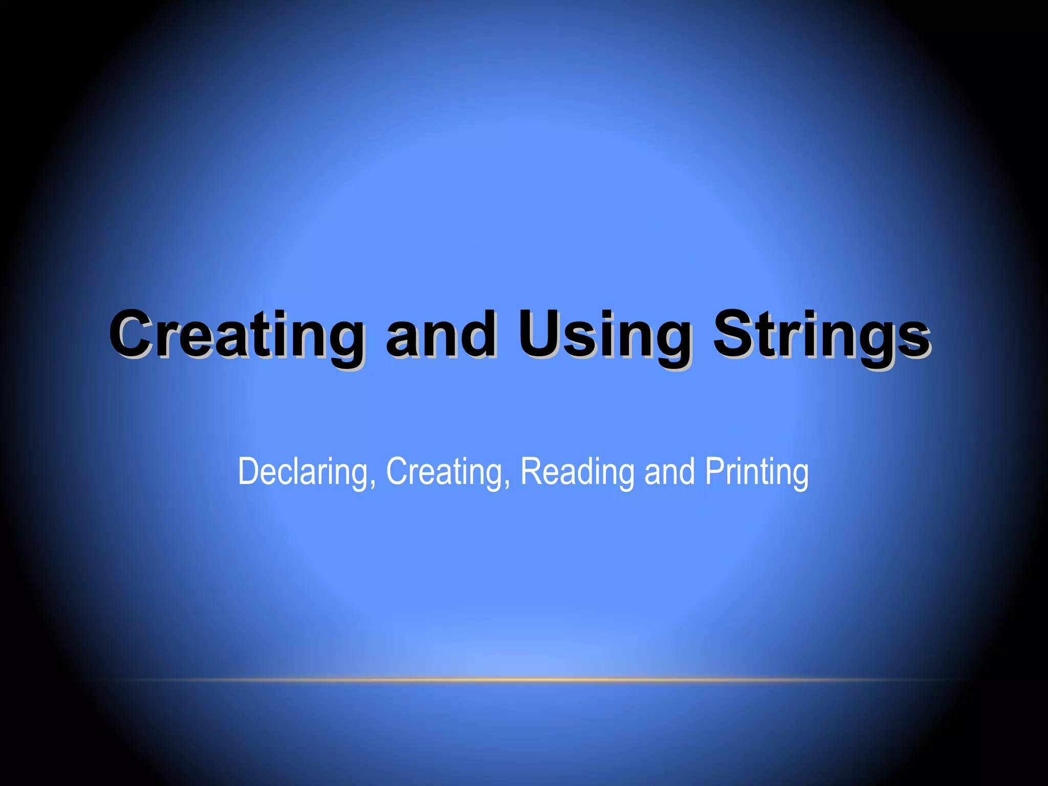 Creating and Using Strings

    Declaring, Creating, Reading and Printing
 