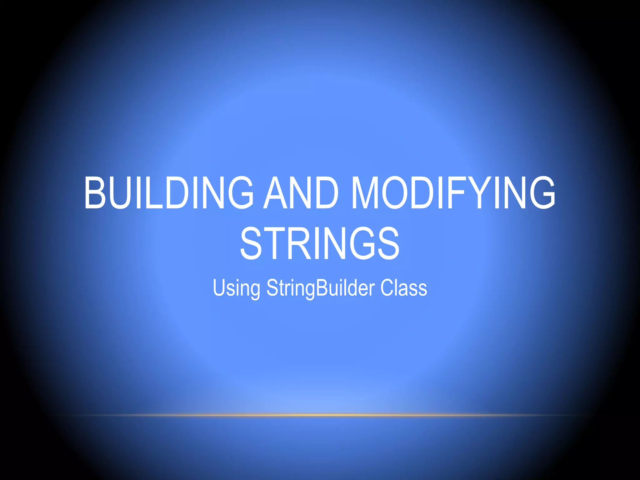 BUILDING AND MODIFYING
       STRINGS
      Using StringBuilder Class
 