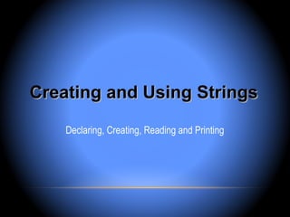 Creating and Using Strings

    Declaring, Creating, Reading and Printing
 
