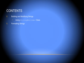 CONTENTS
5.   Building and Modifying Strings
      •   Using StringBuilder Class
5.   Formatting Strings
 