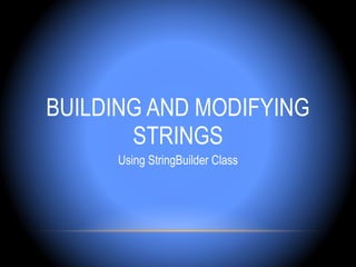 BUILDING AND MODIFYING
       STRINGS
      Using StringBuilder Class
 