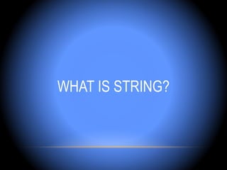 WHAT IS STRING?
 