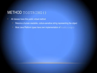 METHOD TOSTRING()
•   All classes have this public virtual method
     • Returns a human-readable, culture-sensitive string representing the object
     • Most Java Platform types have own implementation of toString()
 