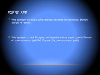 EXERCISES
 Write a program that reads a string, reverses it and prints it on the console. Example:
    "sample"  "elpmas".




 Write a program to check if in a given expression the brackets are put correctly. Example
    of correct expression: ((a+b)/5-d). Example of incorrect expression: )(a+b)).
 