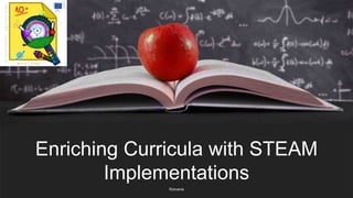 Romania
Enriching Curricula with STEAM
Implementations
 