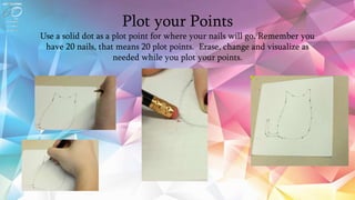 Plot your Points
Use a solid dot as a plot point for where your nails will go. Remember you
have 20 nails, that means 20 plot points. Erase, change and visualize as
needed while you plot your points.
 