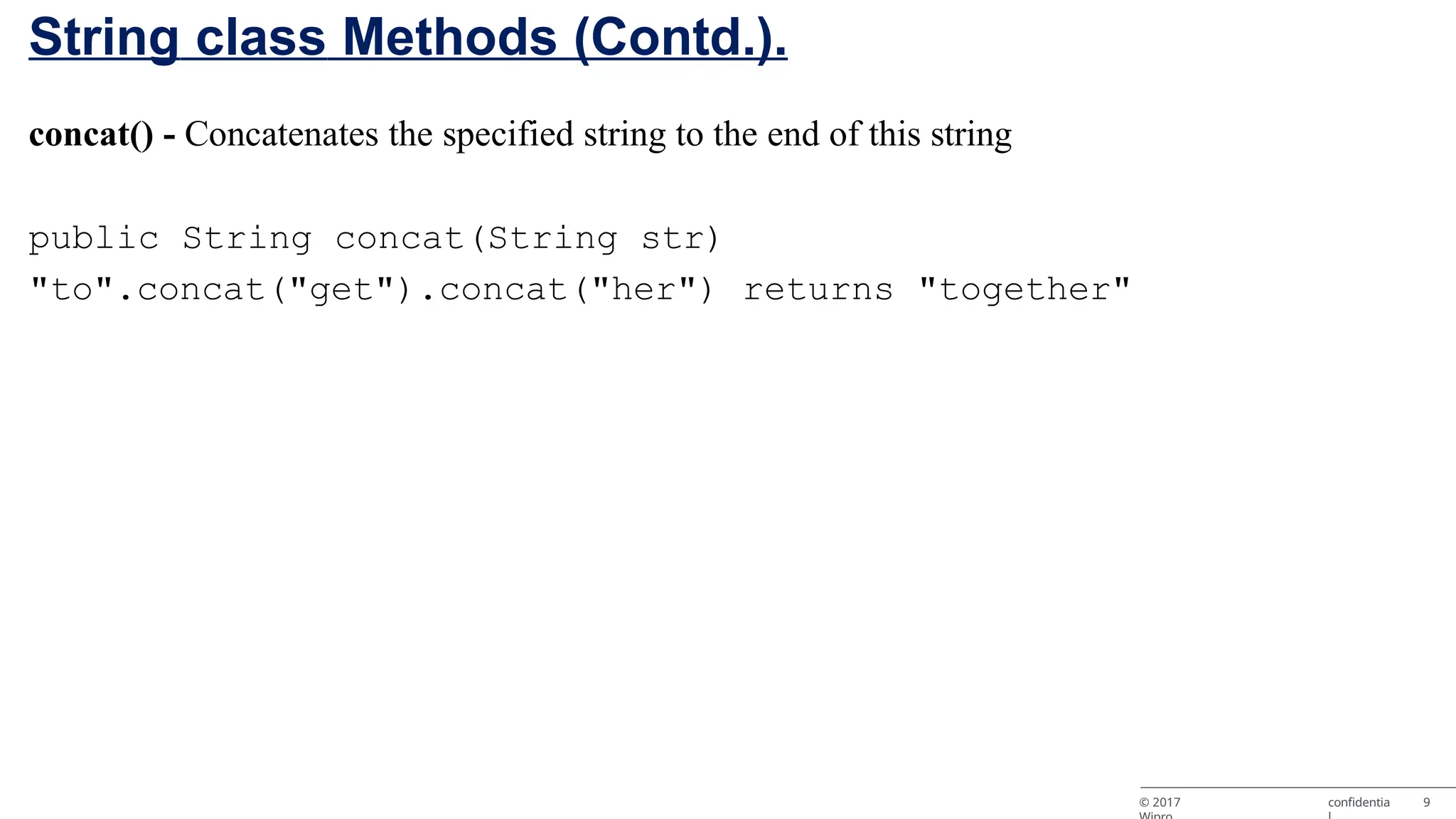 String class Methods (Contd.). © 2017 confidentia 9 concat() - Concatenates the specified string to the end of this string public String concat(String str) "to".concat("get").concat("her") returns "together" 