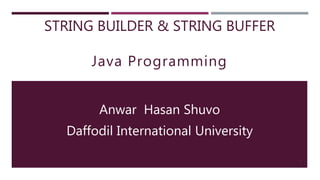 STRING BUILDER & STRING BUFFER
Java Programming
Anwar Hasan Shuvo
Daffodil International University
1
 