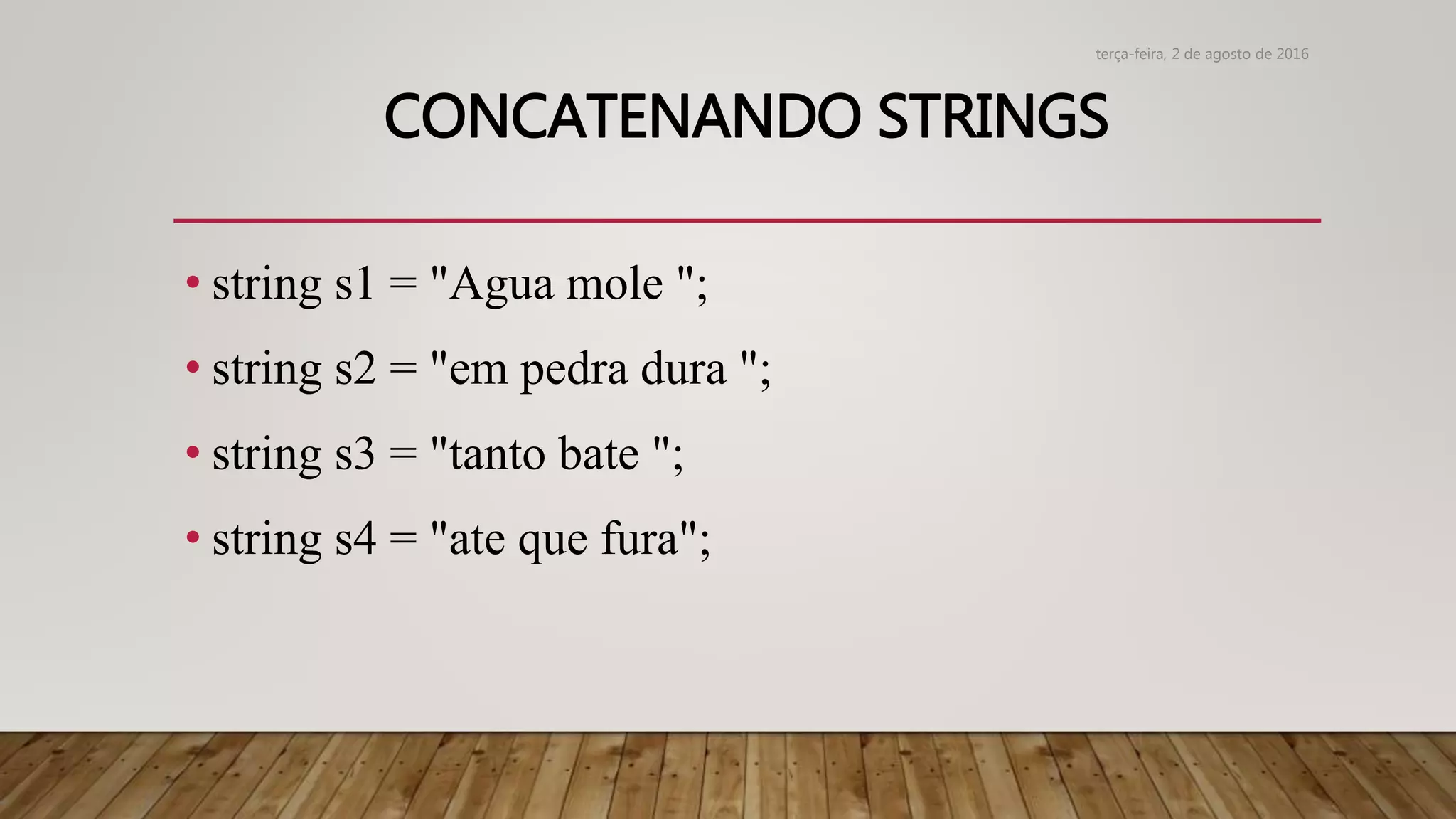 CONCATENANDO STRINGS
• string s1 = "Agua mole ";
• string s2 = "em pedra dura ";
• string s3 = "tanto bate ";
• string s4 = "ate que fura";
terça-feira, 2 de agosto de 2016
 