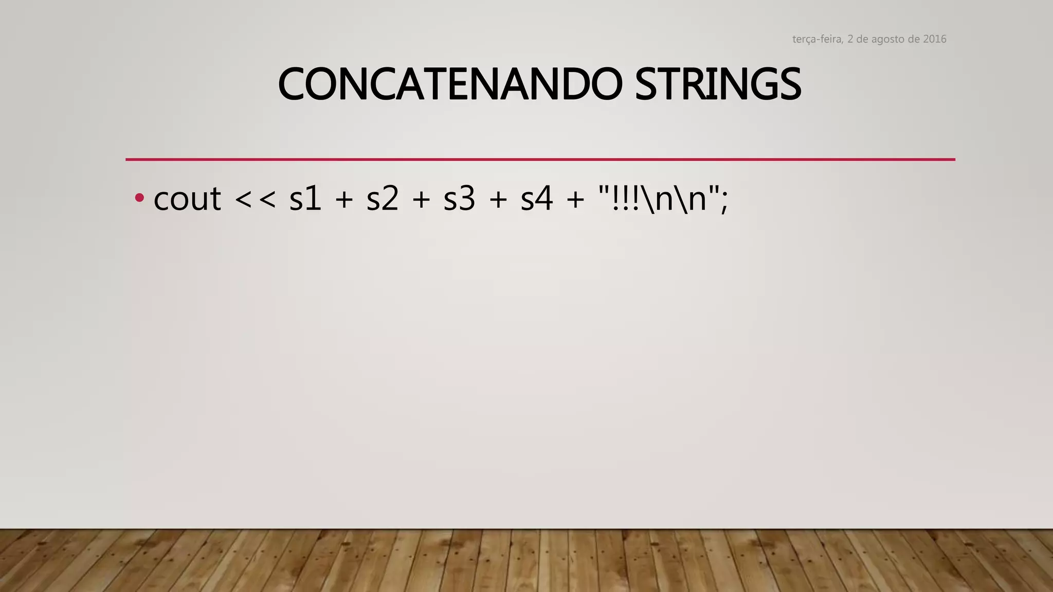 CONCATENANDO STRINGS
• cout << s1 + s2 + s3 + s4 + "!!!nn";
terça-feira, 2 de agosto de 2016
 