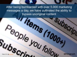 After being bombarded with over 5,000 marketing
messages a day, we have cultivated the ability to
bypass unoriginal content
Flickr CC: @jypsygen
 