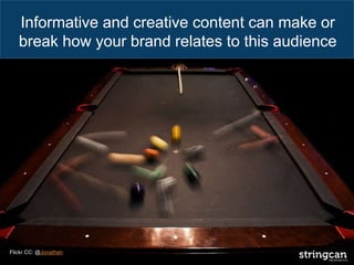 Informative and creative content can make or
break how your brand relates to this audience
Flickr CC: @Jonathan
 