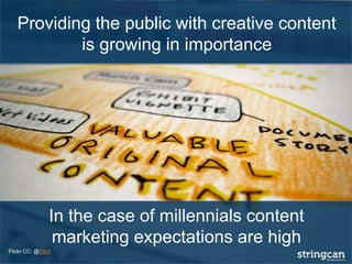 In the case of millennials content
marketing expectations are high
Flickr CC: @10ch
Providing the public with creative content
is growing in importance
 